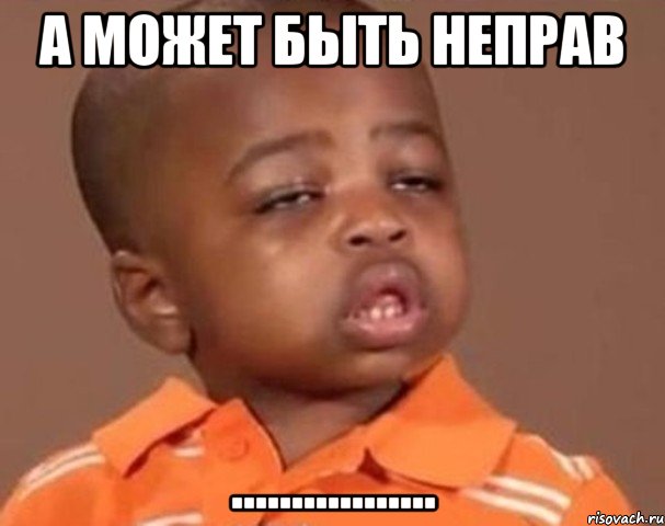 а может быть неправ ................., Мем  Какой пацан (негритенок)