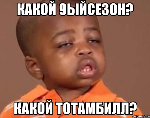 какой 9ыйсезон? какой тотамбилл?, Мем  Какой пацан (негритенок)