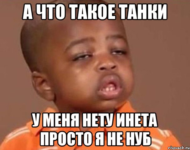 а что такое танки у меня нету инета просто я не нуб, Мем  Какой пацан (негритенок)