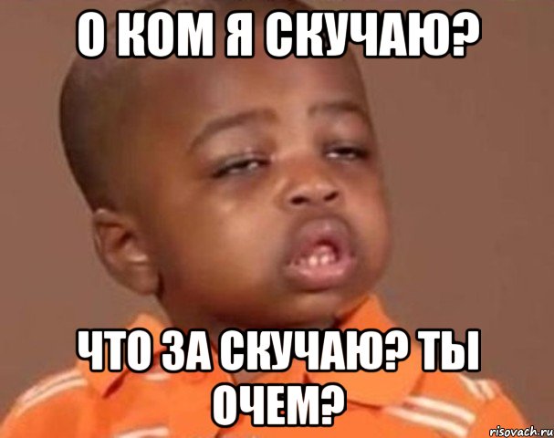 о ком я скучаю? что за скучаю? ты очем?, Мем  Какой пацан (негритенок)