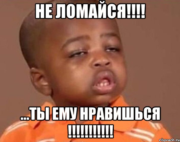 не ломайся!!! ...ты ему нравишься !!!, Мем  Какой пацан (негритенок)