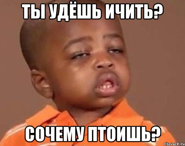 ты удёшь ичить? сочему птоишь?, Мем  Какой пацан (негритенок)