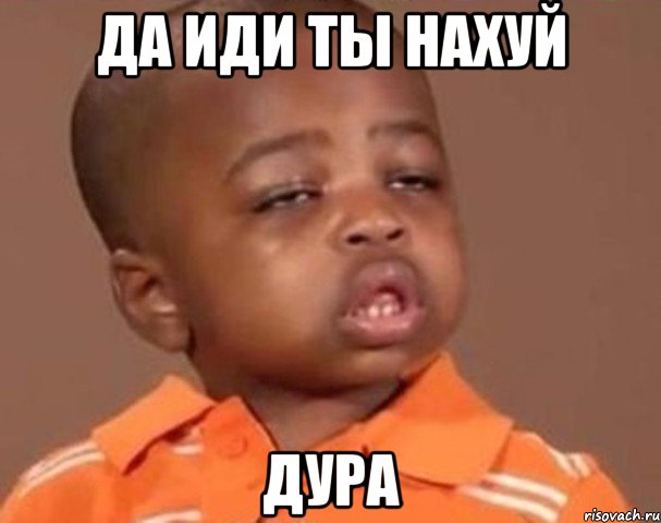 да иди ты нахуй дура, Мем  Какой пацан (негритенок)
