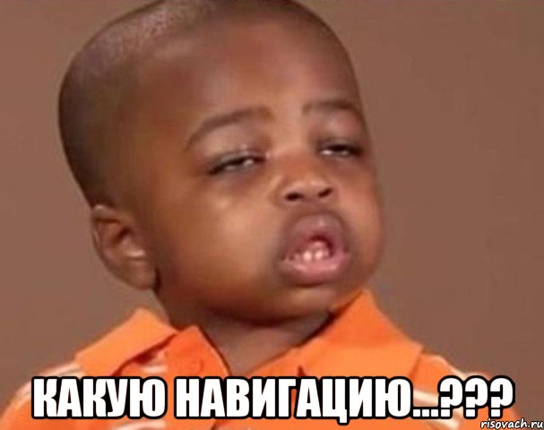  какую навигацию...???, Мем  Какой пацан (негритенок)