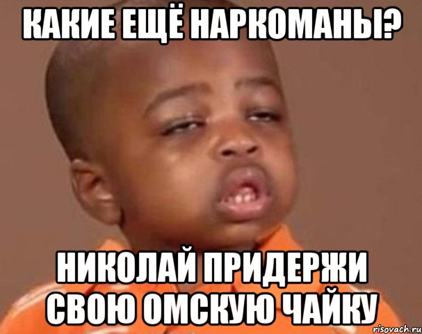 какие ещё наркоманы? николай придержи свою омскую чайку, Мем  Какой пацан (негритенок)