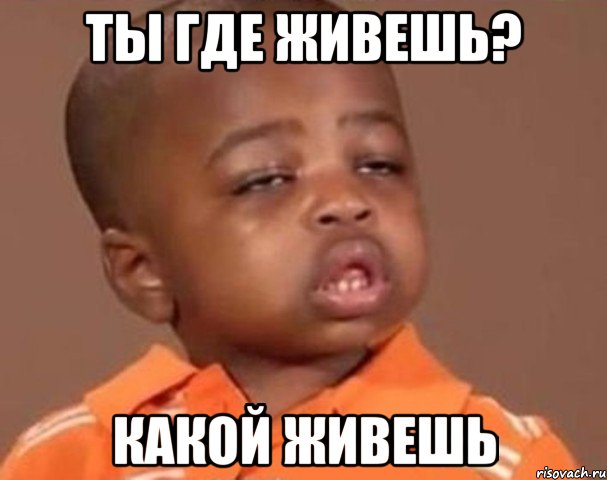 ты где живешь? какой живешь, Мем  Какой пацан (негритенок)