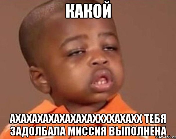 какой ахахахахахахахаххххахахх тебя задолбала миссия выполнена, Мем  Какой пацан (негритенок)