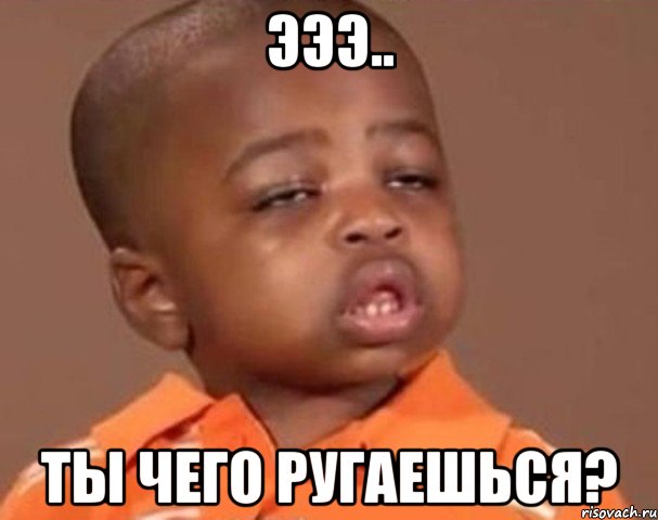 эээ.. ты чего ругаешься?, Мем  Какой пацан (негритенок)
