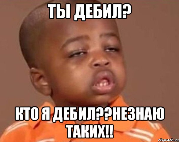 ты дебил? кто я дебил??незнаю таких!!, Мем  Какой пацан (негритенок)