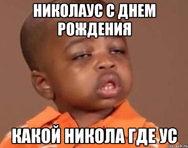 николаус с днем рождения какой никола где ус, Мем  Какой пацан (негритенок)