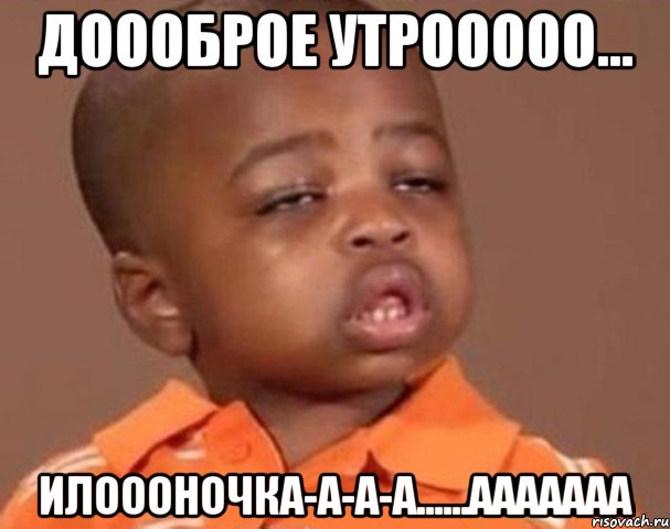 доооброе утрооооо... илоооночка-а-а-а......ааааааа, Мем  Какой пацан (негритенок)