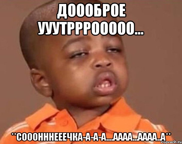 доооброе ууутрррооооо... **сооонннееечка-а-а-а....аааа...аааа..а**, Мем  Какой пацан (негритенок)