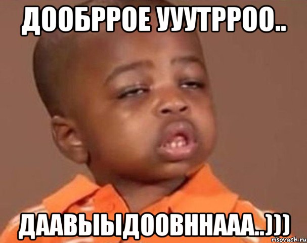 дообррое ууутрроо.. даавыыдоовннааа..))), Мем  Какой пацан (негритенок)