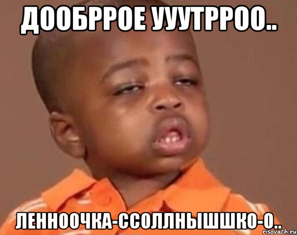 дообррое ууутрроо.. ленноочка-ссоллнышшко-о.., Мем  Какой пацан (негритенок)