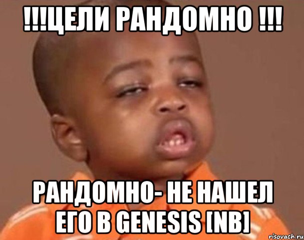 !!!цели рандомно !!! рандомно- не нашел его в genesis [nb], Мем  Какой пацан (негритенок)