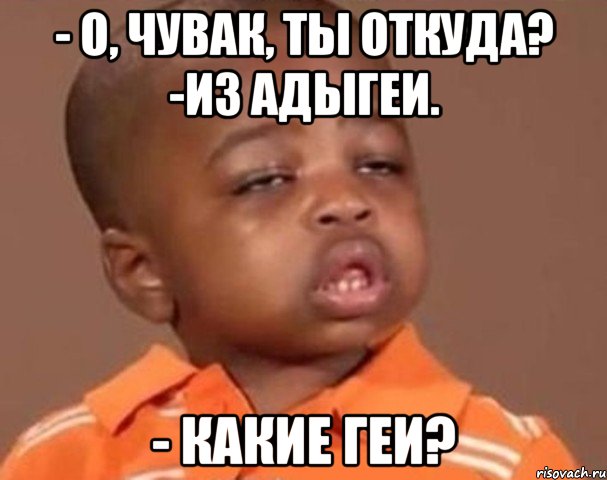 - о, чувак, ты откуда? -из адыгеи. - какие геи?, Мем  Какой пацан (негритенок)