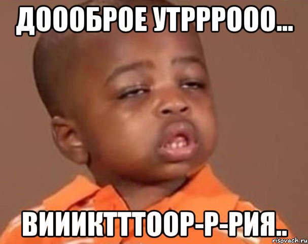 доооброе утрррооо... виииктттоор-р-рия.., Мем  Какой пацан (негритенок)