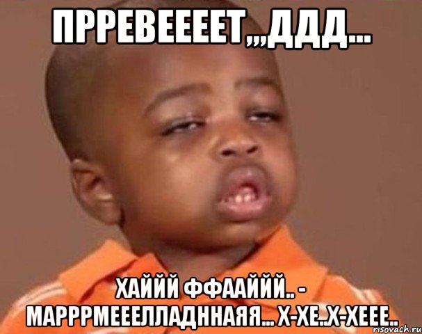 прревеееет,,,ддд... хаййй ффааййй.. - марррмееелладннаяя... х-хе..х-хеее.., Мем  Какой пацан (негритенок)