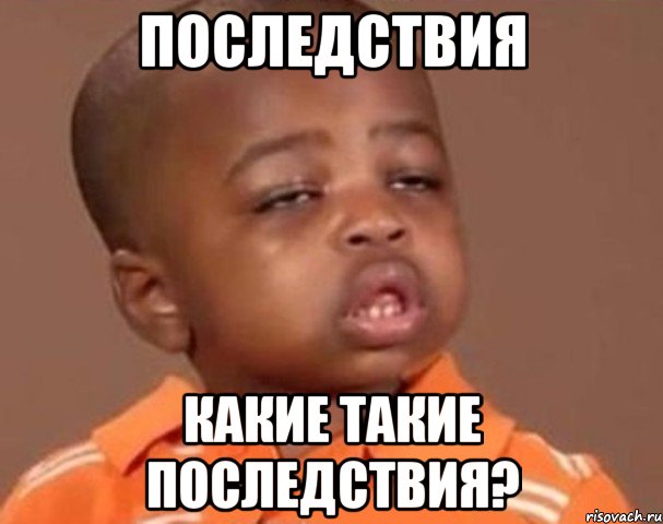 последствия какие такие последствия?, Мем  Какой пацан (негритенок)