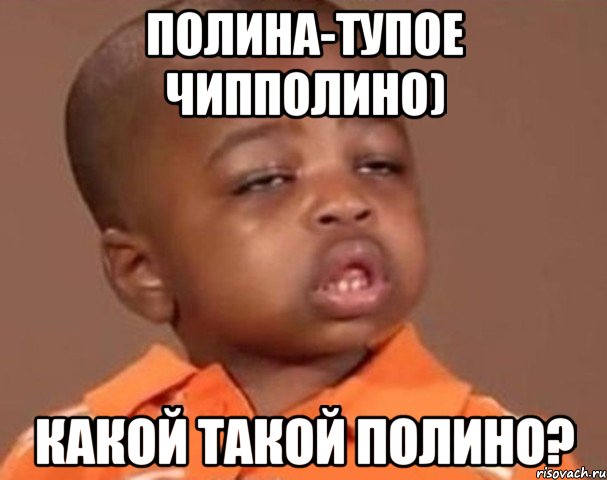 полина-тупое чипполино) какой такой полино?, Мем  Какой пацан (негритенок)