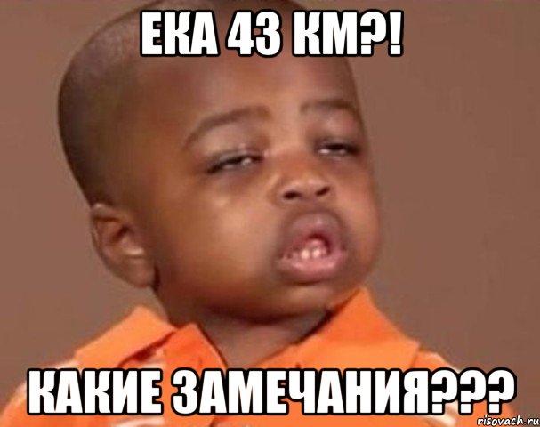 ека 43 км?! какие замечания???, Мем  Какой пацан (негритенок)