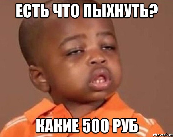 есть что пыхнуть? какие 500 руб, Мем  Какой пацан (негритенок)