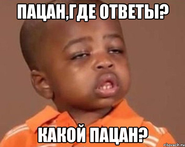 пацан,где ответы? какой пацан?, Мем  Какой пацан (негритенок)