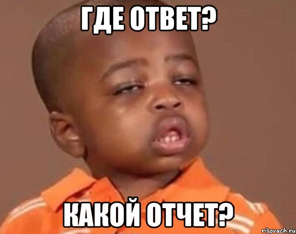 где ответ? какой отчет?, Мем  Какой пацан (негритенок)