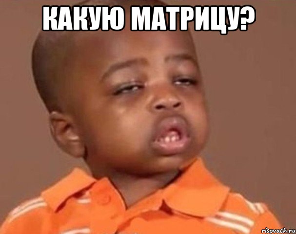 какую матрицу? , Мем  Какой пацан (негритенок)