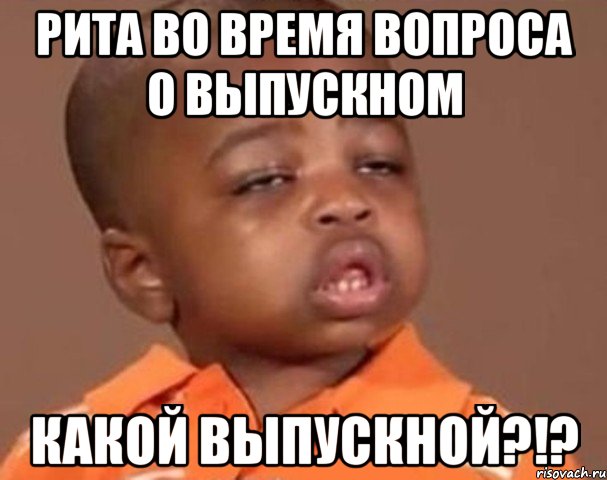 рита во время вопроса о выпускном какой выпускной?!?, Мем  Какой пацан (негритенок)