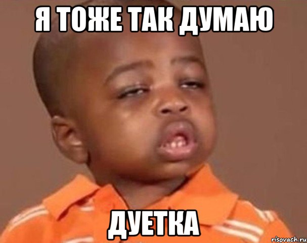 я тоже так думаю дуетка, Мем  Какой пацан (негритенок)