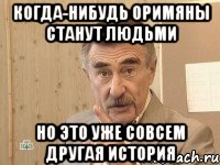 когда-нибудь оримяны станут людьми но это уже совсем другая история