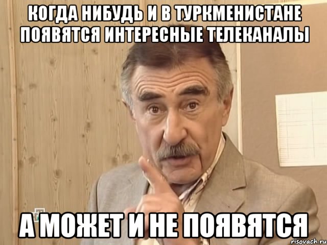 когда нибудь и в туркменистане появятся интересные телеканалы а может и не появятся, Мем Каневский (Но это уже совсем другая история)