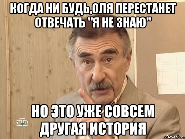 когда ни будь,оля перестанет отвечать "я не знаю" но это уже совсем другая история, Мем Каневский (Но это уже совсем другая история)