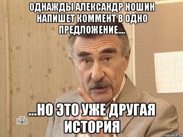 однажды александр ношин напишет коммент в одно предложение.... ...но это уже другая история, Мем Каневский (Но это уже совсем другая история)