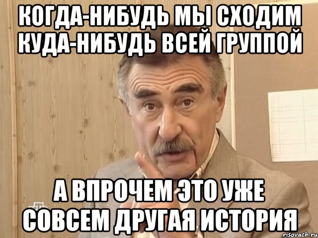 когда-нибудь мы сходим куда-нибудь всей группой а впрочем это уже совсем другая история, Мем Каневский (Но это уже совсем другая история)