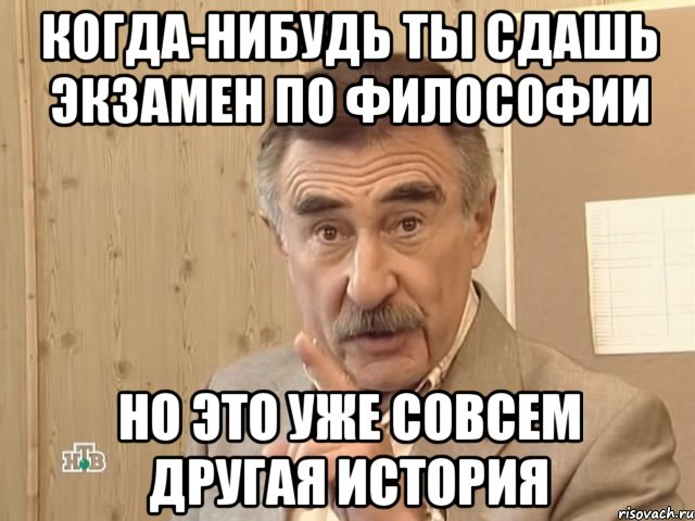 когда-нибудь ты сдашь экзамен по философии но это уже совсем другая история, Мем Каневский (Но это уже совсем другая история)