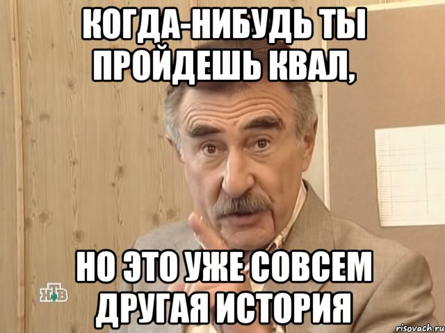 когда-нибудь ты пройдешь квал, но это уже совсем другая история, Мем Каневский (Но это уже совсем другая история)