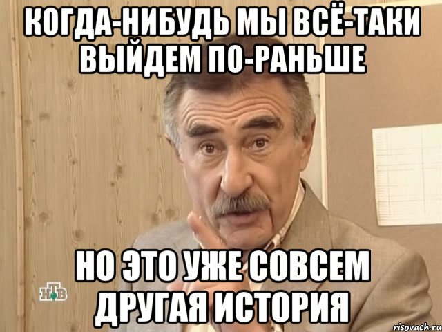 когда-нибудь мы всё-таки выйдем по-раньше но это уже совсем другая история, Мем Каневский (Но это уже совсем другая история)