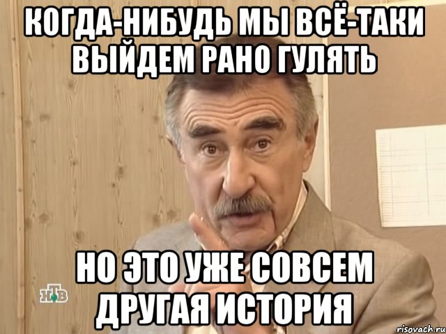 когда-нибудь мы всё-таки выйдем рано гулять но это уже совсем другая история, Мем Каневский (Но это уже совсем другая история)