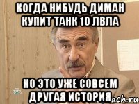 когда нибудь диман купит танк 10 лвла но это уже совсем другая история