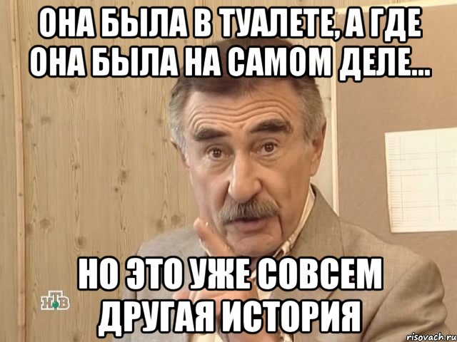 она была в туалете, а где она была на самом деле... но это уже совсем другая история, Мем Каневский (Но это уже совсем другая история)