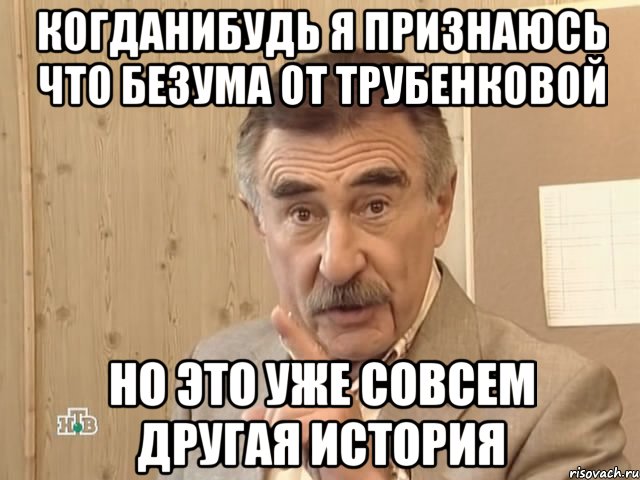 когданибудь я признаюсь что безума от трубенковой но это уже совсем другая история, Мем Каневский (Но это уже совсем другая история)