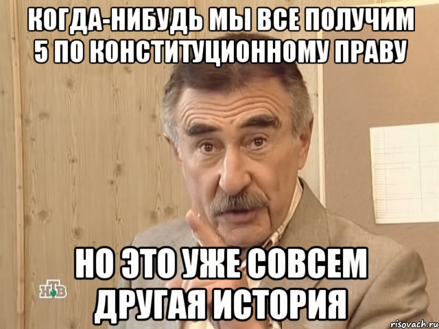 когда-нибудь мы все получим 5 по конституционному праву но это уже совсем другая история, Мем Каневский (Но это уже совсем другая история)