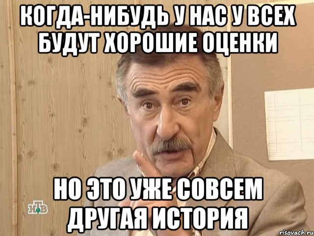 когда-нибудь у нас у всех будут хорошие оценки но это уже совсем другая история, Мем Каневский (Но это уже совсем другая история)