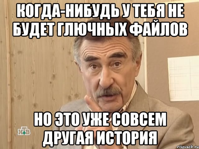 когда-нибудь у тебя не будет глючных файлов но это уже совсем другая история, Мем Каневский (Но это уже совсем другая история)