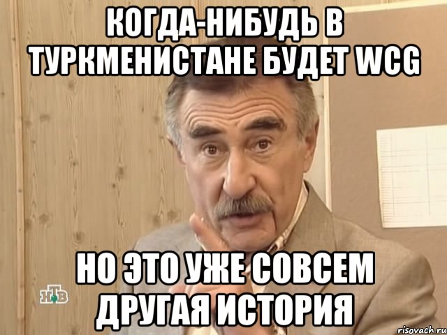 когда-нибудь в туркменистане будет wcg но это уже совсем другая история, Мем Каневский (Но это уже совсем другая история)