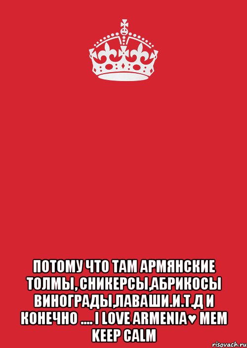  потому что там армянские толмы, сникерсы,абрикосы винограды,лаваши.и.т.д и конечно .... i love armenia♥ мем keep calm, Комикс Keep Calm 3