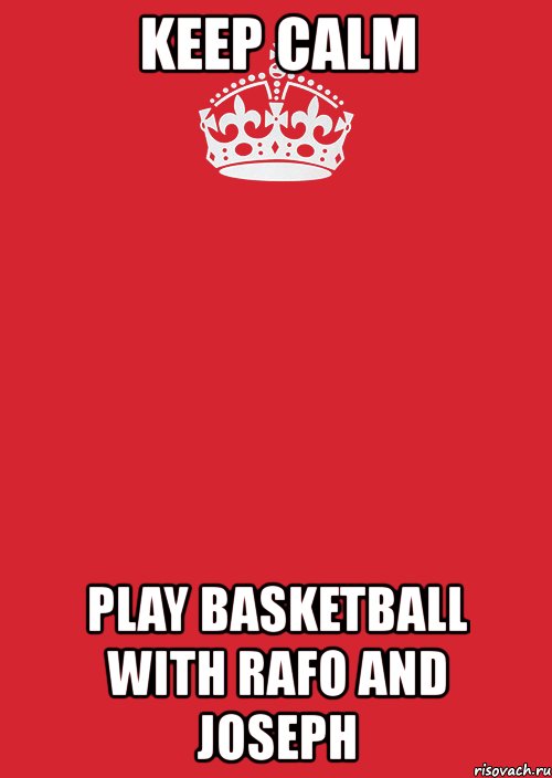 keep calm play basketball with rafo and joseph