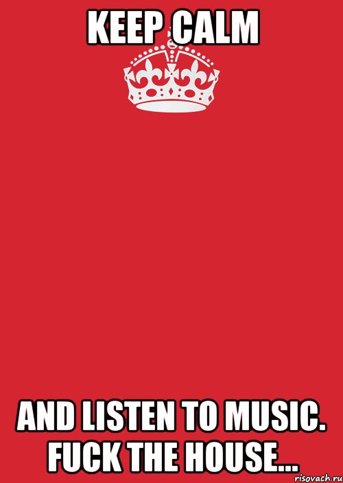 keep calm and listen to music. fuck the house..., Комикс Keep Calm 3